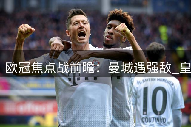 欧冠焦点战前瞻：曼城遇强敌 皇马迎苦战